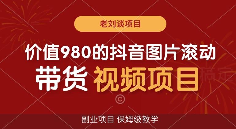 价值980的抖音图片滚动带货视频副业项目，保姆级教学【揭秘】_就是爱分享