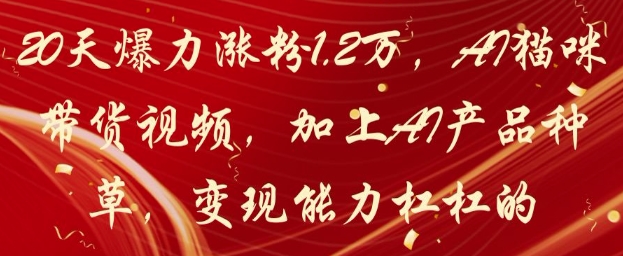 20天爆力涨粉1.2W，AI猫咪带货视频，加上AI产品种草，变现能力杠杠的_就是爱分享