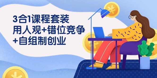 (9392期)3 合1课程套装，用人观+错位竞争+自组 制创业(43节课)_就是爱分享
