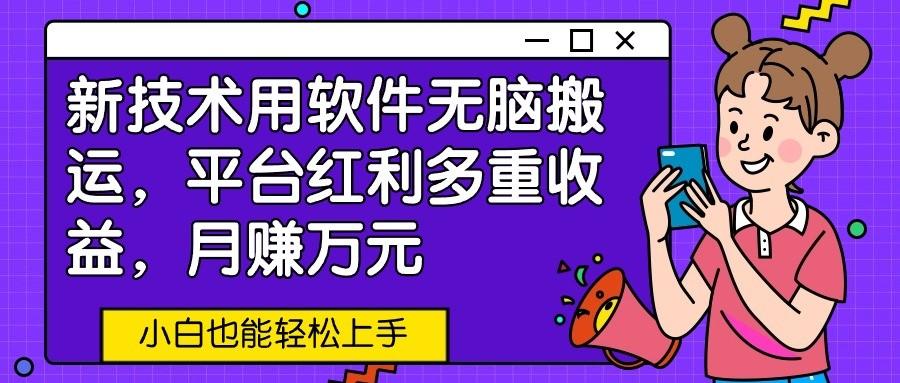 新技术用软件无脑搬运，平台红利多重收益，月赚万元，小白也能轻松上手_就是爱分享