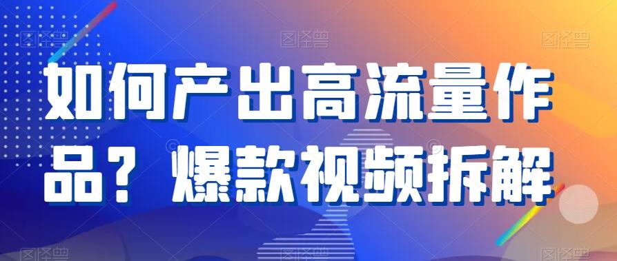 如何产出高流量作品？爆款视频拆解_就是爱分享