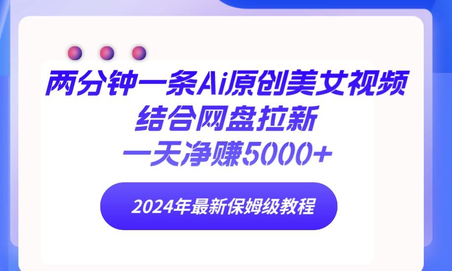 (9484期)两分钟一条Ai原创美女视频结合网盘拉新，一天净赚5000+ 24年最新保姆级教程_就是爱分享
