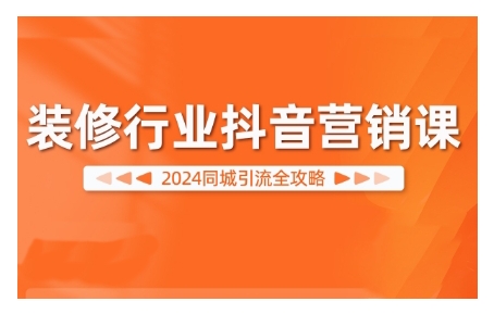 2024装修行业抖音营销课，同城引流全攻略_就是爱分享