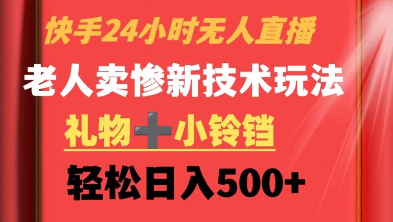 快手24小时无人直播，老人卖惨最新技术玩法，礼物+小铃铛，轻松日入500+【揭秘】_就是爱分享