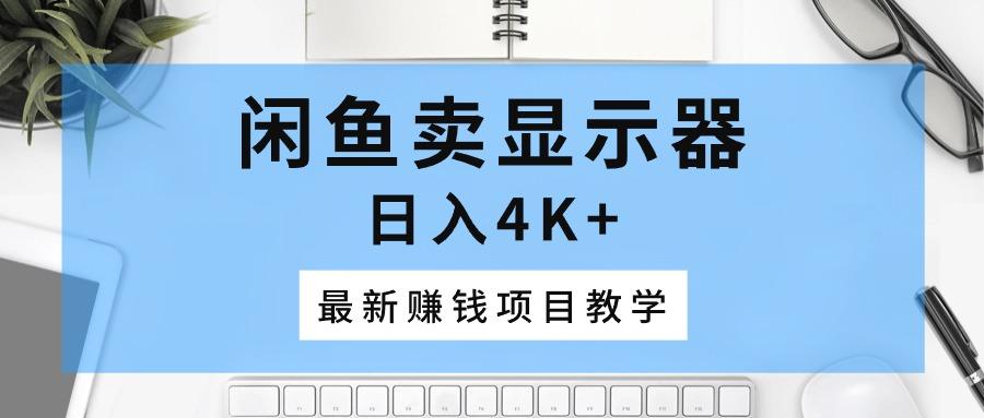 闲鱼卖显示器，日入4K+，最新赚钱项目教学_就是爱分享