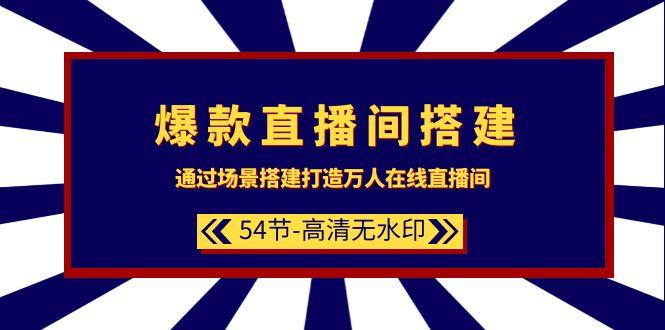 (9502期)爆款直播间-搭建：通过场景搭建-打造万人在线直播间(54节-高清无水印)_就是爱分享