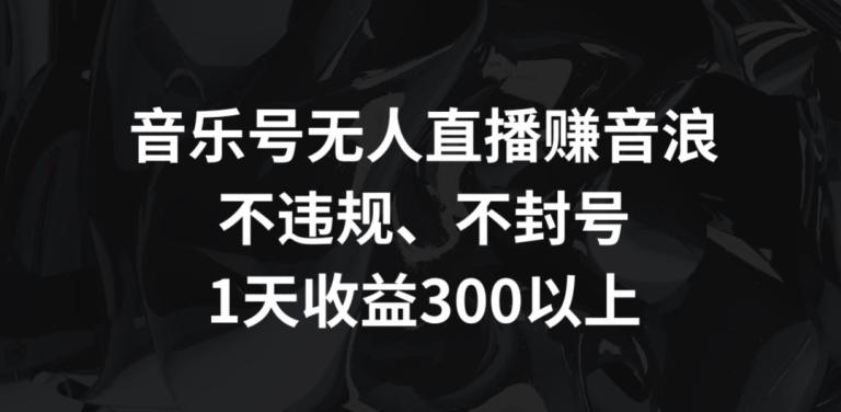 音乐号无人直播赚音浪，不违规、不封号，1天收益300+【揭秘】_就是爱分享