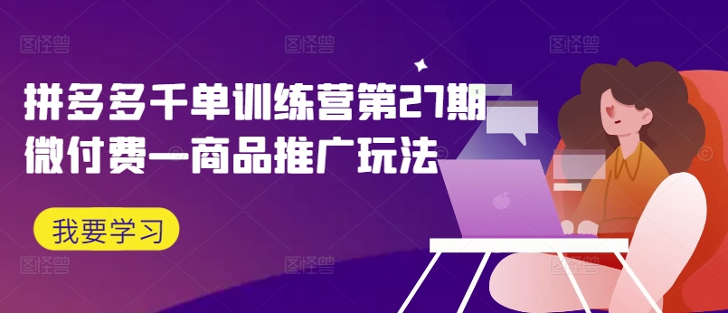 拼多多千单训练营第27期微付费—商品推广玩法_就是爱分享