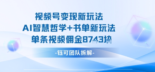 视频号变现新玩法，AI智慧哲学+书单新玩法，单条视频佣金1k+_就是爱分享