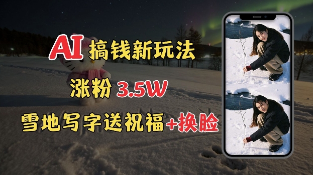 冬季搞钱新玩法，雪地写字表白送祝福、换脸，用免费AI手把手教你制作，轻松涨粉3.5w，接单到手软_就是爱分享