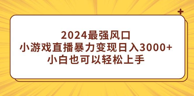 (9342期)2024最强风口，小游戏直播暴力变现日入3000+小白也可以轻松上手_就是爱分享
