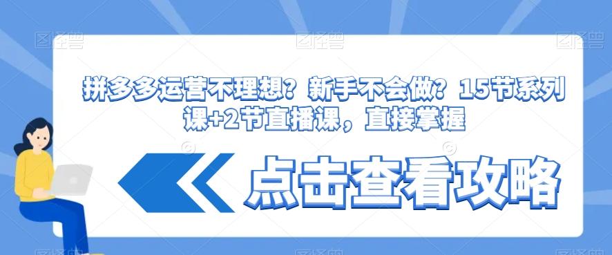 拼多多运营不理想？新手不会做？​15节系列课+2节直播课，直接掌握_就是爱分享