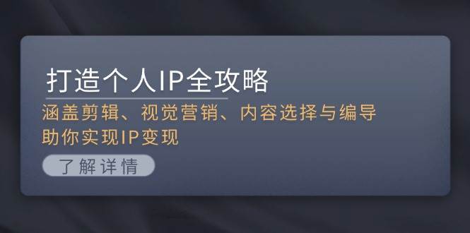 打造个人IP全攻略：涵盖剪辑、视觉营销、内容选择与编导，助你实现IP变现_就是爱分享