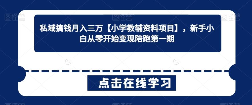私域搞钱月入三万【小学教辅资料项目】，新手小白从零开始变现陪跑第一期_就是爱分享