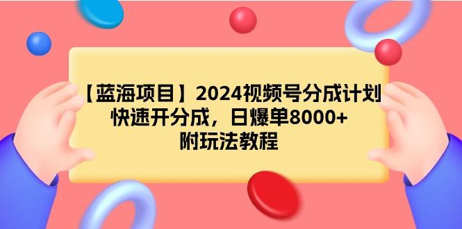 (9308期)【蓝海项目】2024视频号分成计划，快速开分成，日爆单8000+，附玩法教程_就是爱分享