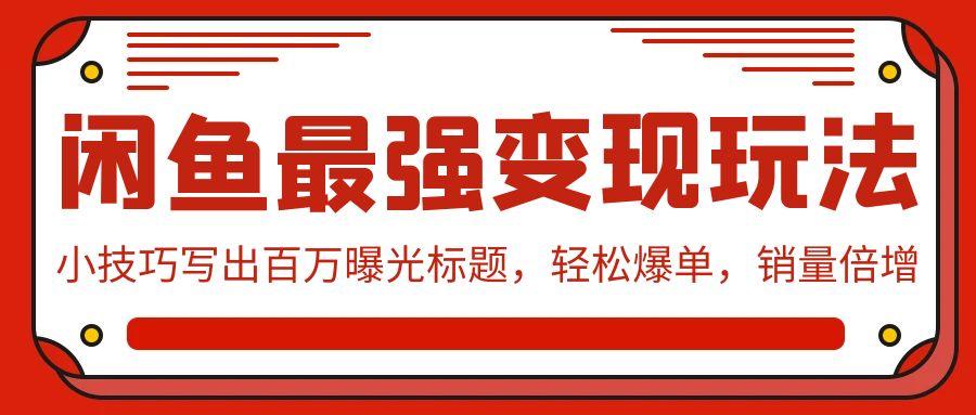 (9606期)闲鱼最强变现玩法：小技巧写出百万曝光标题，轻松爆单，销量倍增_就是爱分享