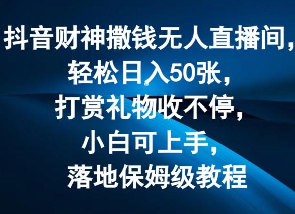 抖音财神撒钱无人直播间轻松日入50张，打赏礼物收不停，小白可上手，落地保姆级教程【揭秘】_就是爱分享