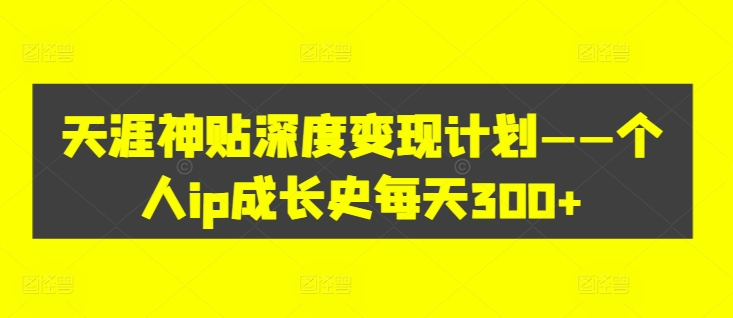天涯神贴深度变现计划——个人ip成长史每天300+【揭秘】_就是爱分享