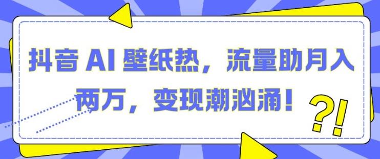 抖音 AI 壁纸热，流量助月入两W，变现潮汹涌【揭秘】_就是爱分享