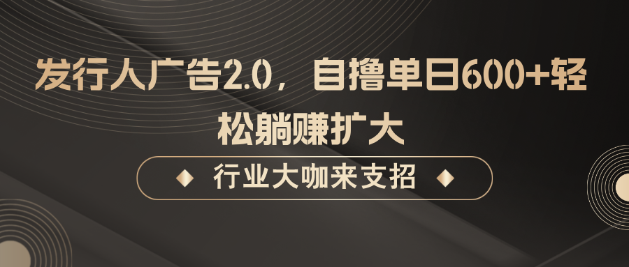 发行人广告2.0，无需任何成本自撸单日600+，轻松躺赚扩大_就是爱分享