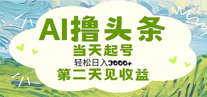 AI撸头条，轻松日入3000+无脑操作，当天起号，第二天见收益_就是爱分享