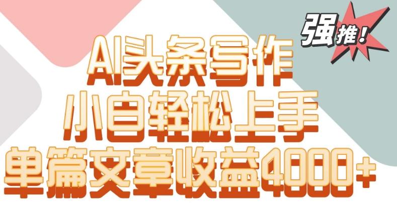 单片文章收益4000+！AI头条写作，小白轻松上手【揭秘】_就是爱分享