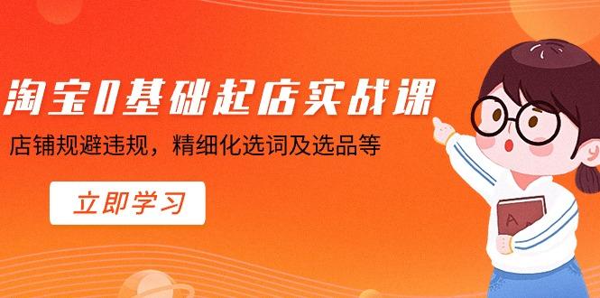 淘宝0基础起店实操课，店铺规避违规，精细化选词及选品等_就是爱分享
