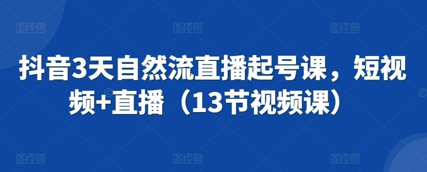 抖音3天自然流直播起号课，短视频+直播(13节视频课)_就是爱分享