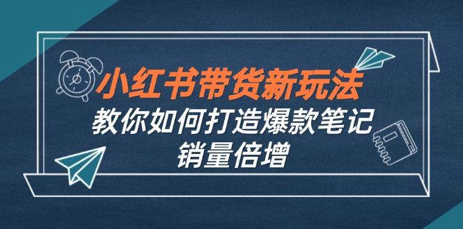 小红书带货新玩法【9月课程】教你如何打造爆款笔记，销量倍增(无水印_就是爱分享