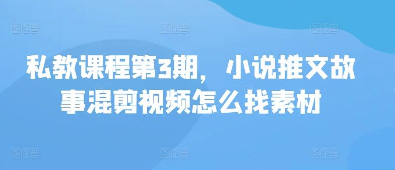 私教课程第3期，小说推文故事混剪视频怎么找素材_就是爱分享