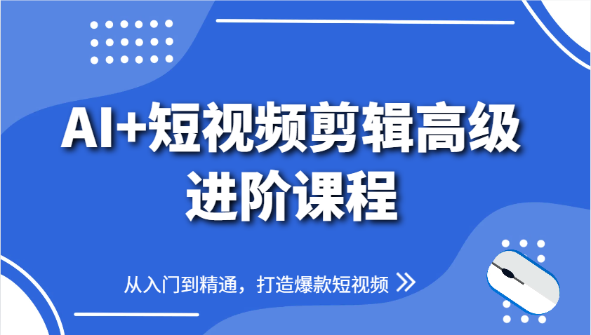 AI+短视频剪辑高级进阶课程，从入门到精通，打造爆款短视频_就是爱分享