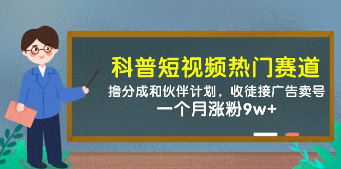 科普短视频热门赛道：撸分成和伙伴计划，收徒接广告卖号，一个月涨粉9w+_就是爱分享
