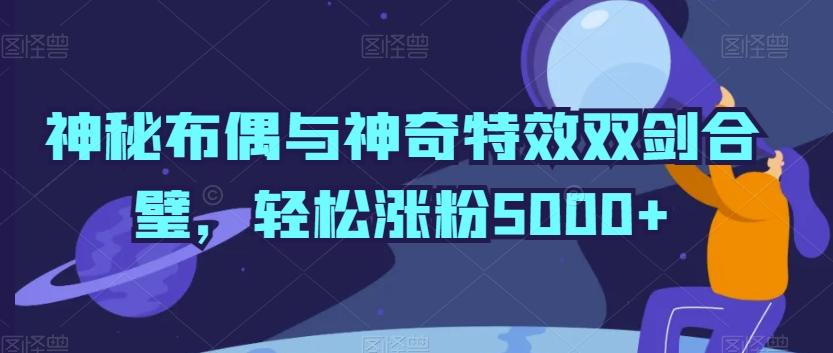 神秘布偶与神奇特效双剑合璧，轻松涨粉5000+【揭秘】_就是爱分享
