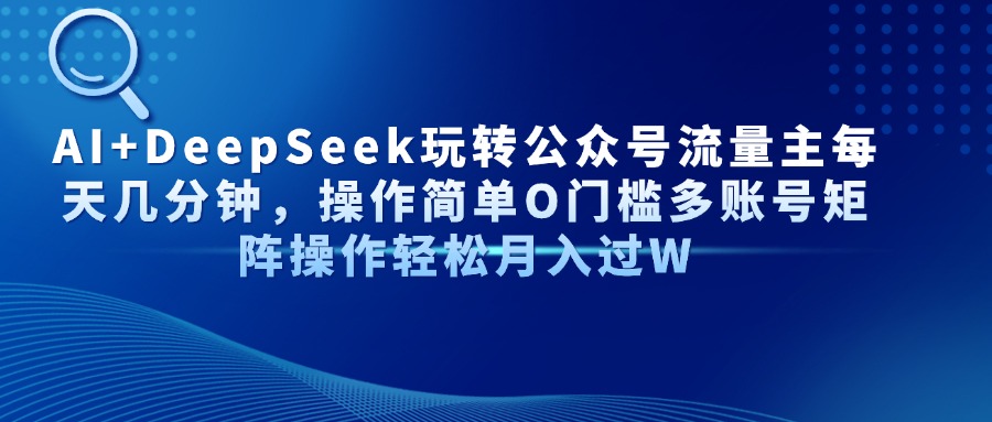 AI+DeepSeek玩转公众号流量主每天几分钟，操作简单O门槛多账号矩阵操作…_就是爱分享