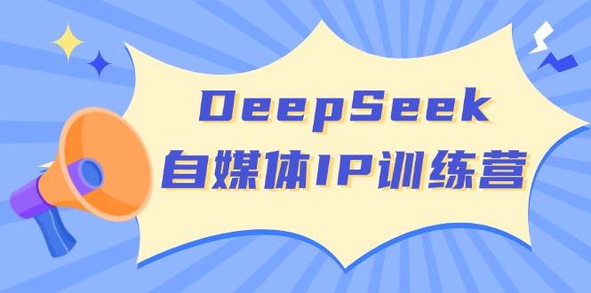 DeepSeek自媒体IP训练营，掌握四位定位法 长板变现模型 开启自媒体新篇章(更新)_就是爱分享