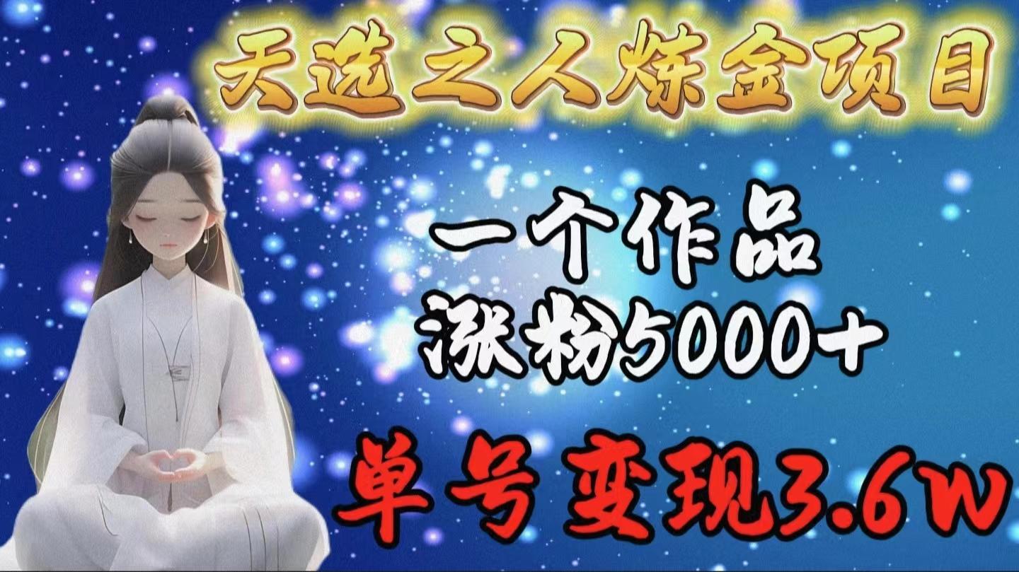 (9693期)天选之人炼金项目，一个作品涨粉5000+，单号变现3.6w_就是爱分享