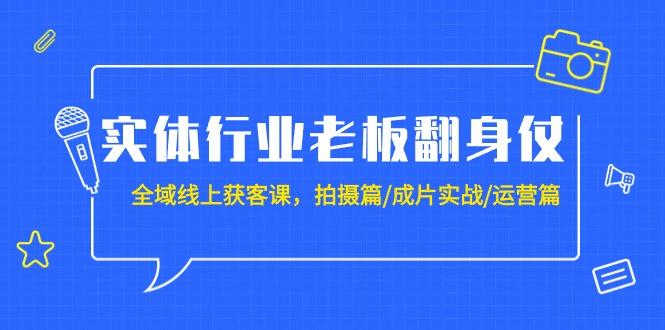 (9332期)实体行业老板翻身仗：全域-线上获客课，拍摄篇/成片实战/运营篇(20节课)_就是爱分享