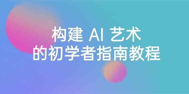 Stable Diffusion 101：构建 AI 艺术的初学者指南教程-16节课-中英字幕_就是爱分享