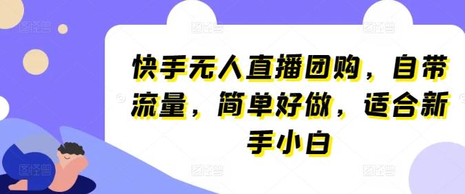 快手无人直播团购，自带流量，简单好做，适合新手小白【揭秘】_就是爱分享