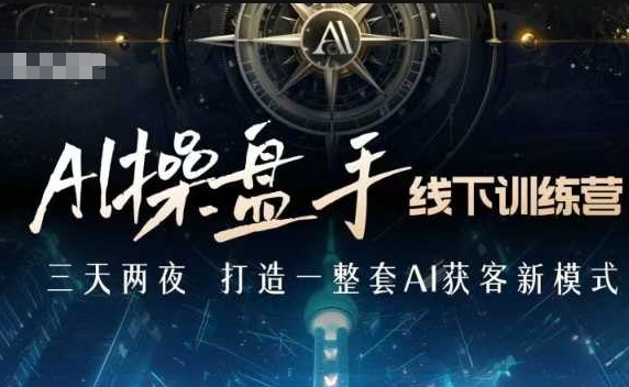 AI操盘手线下训练营，打造AI获客新模式，跟上ai时代，新商业_就是爱分享