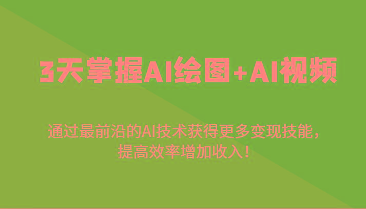 3天掌握AI绘图+AI视频，通过最前沿的AI技术获得更多变现技能，提高效率增加收入！_就是爱分享