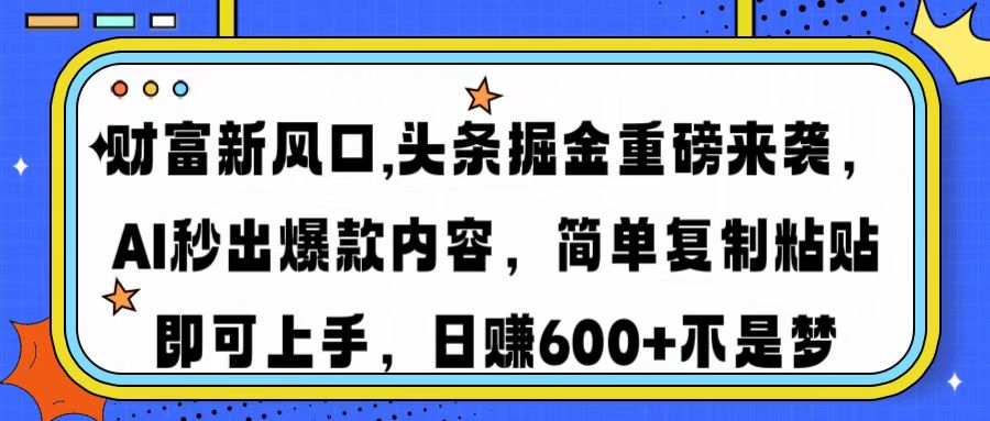 财富新风口,头条掘金重磅来袭AI秒出爆款内容简单复制粘贴即可上手，日…_就是爱分享