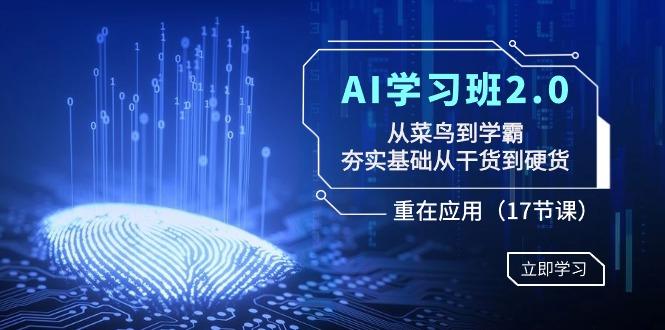 AI学习班2.0：从菜鸟到学霸，夯实基础从干货到硬货，重在应用(17节课)_就是爱分享