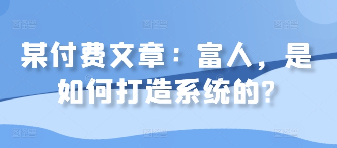 某付费文章：富人，是如何打造系统的?_就是爱分享