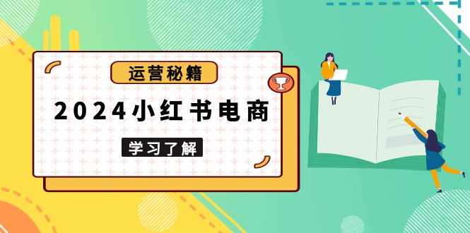 2024小红书电商教程，从入门到实战，教你有效打造爆款店铺，掌握选品技巧_就是爱分享