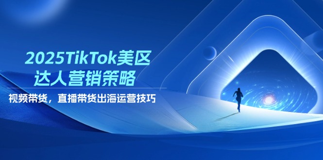 2025TikTok美区达人营销策略，视频带货，直播带货，出海运营技巧_就是爱分享