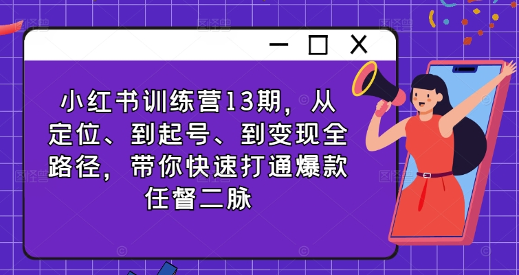 小红书训练营13期，从定位、到起号、到变现全路径，带你快速打通爆款任督二脉_就是爱分享