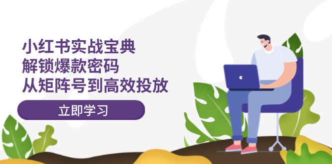 小红书实战宝典：解锁爆款密码，从矩阵号到高效投放_就是爱分享