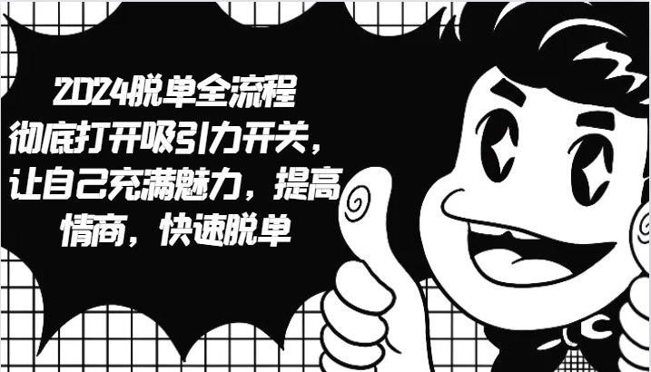 2024脱单全流程 彻底打开吸引力开关，让自己充满魅力，提高情商，快速脱单_就是爱分享
