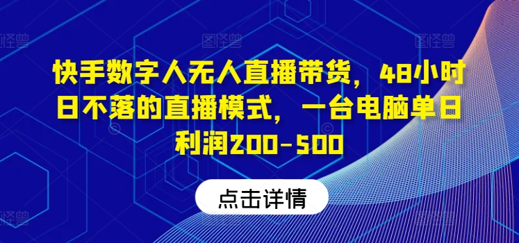 快手数字人无人直播带货，48小时日不落的直播模式，一台电脑单日利润200-500_就是爱分享